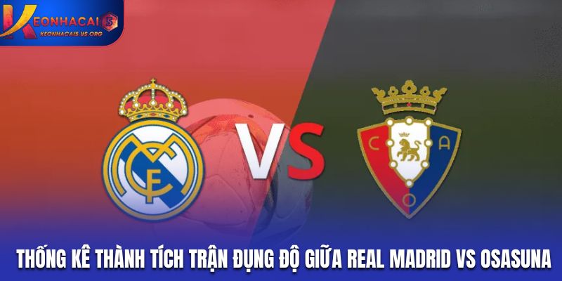 Thống kê thành tích của những trận đụng độ giữa Real Madrid vs Osasuna
